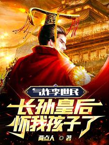 气炸李世民，长孙皇后怀我孩子了两点人