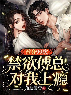 替身99次，禁欲傅总对我上瘾琉璃雪雪
