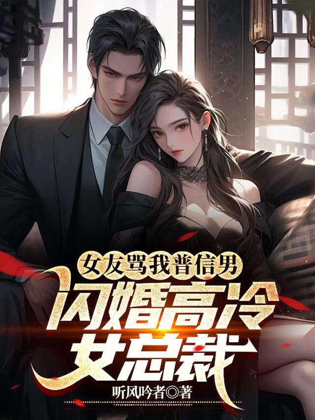 女友骂我普信男，闪婚高冷女总裁