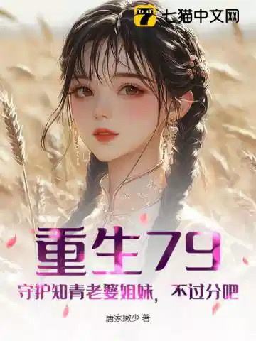 重生79：守护知青老婆姐妹，不过分吧